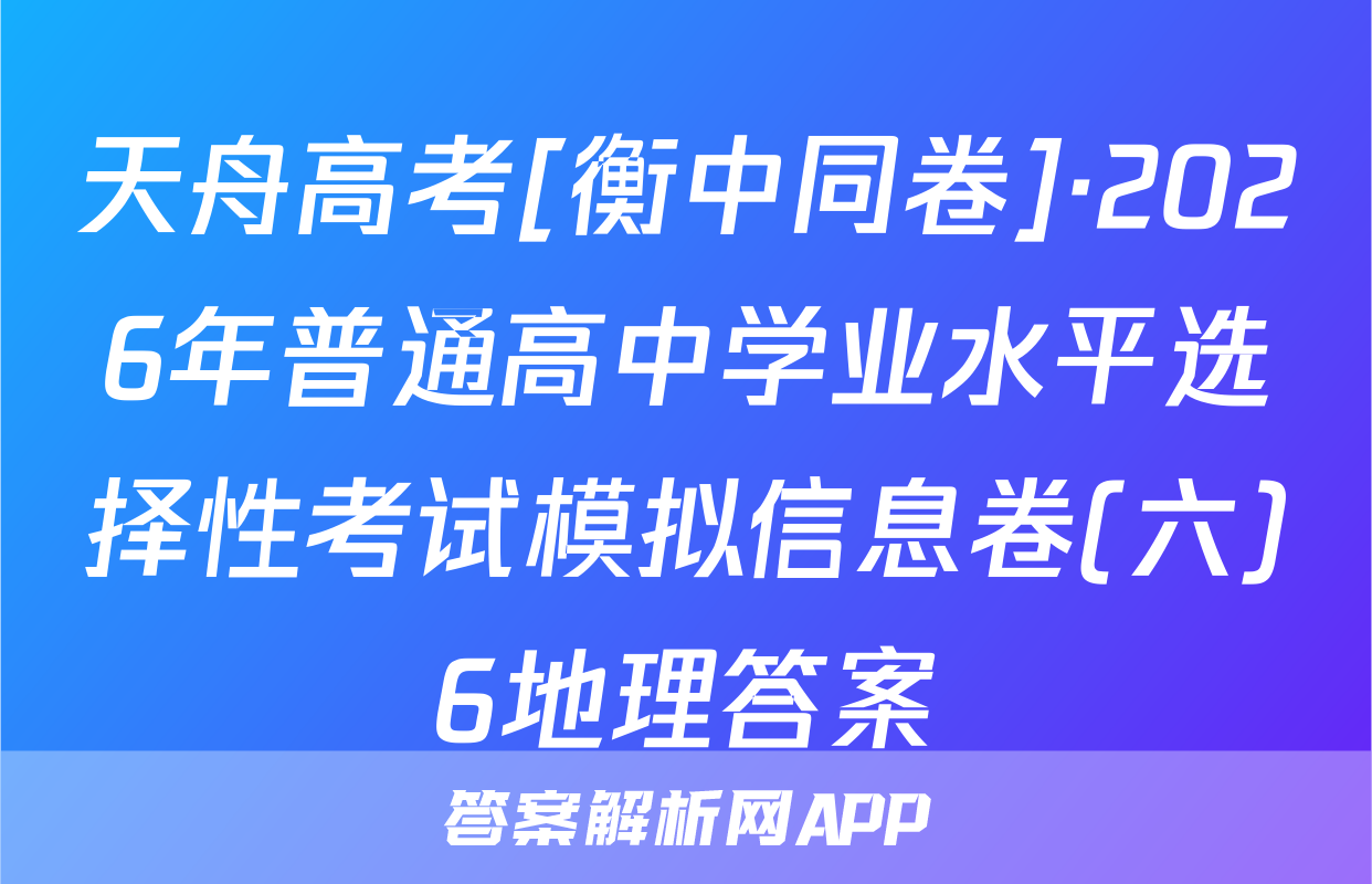 天舟高考[衡中同卷]·2026年普通高中学业水平选择性考试模拟信息卷(六)6地理答案