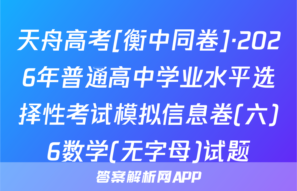 天舟高考[衡中同卷]·2026年普通高中学业水平选择性考试模拟信息卷(六)6数学(无字母)试题