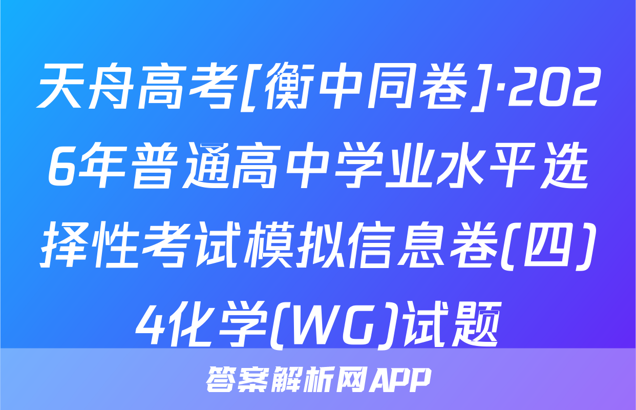 天舟高考[衡中同卷]·2026年普通高中学业水平选择性考试模拟信息卷(四)4化学(WG)试题