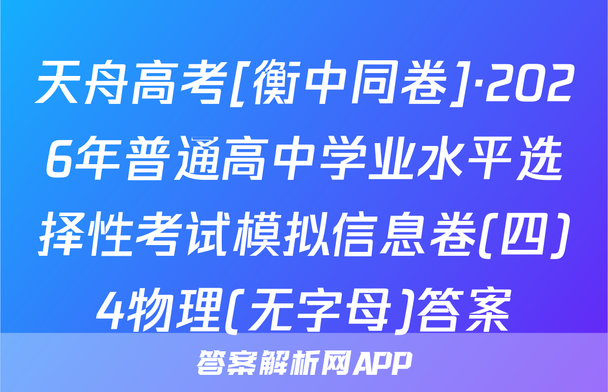 天舟高考[衡中同卷]·2026年普通高中学业水平选择性考试模拟信息卷(四)4物理(无字母)答案