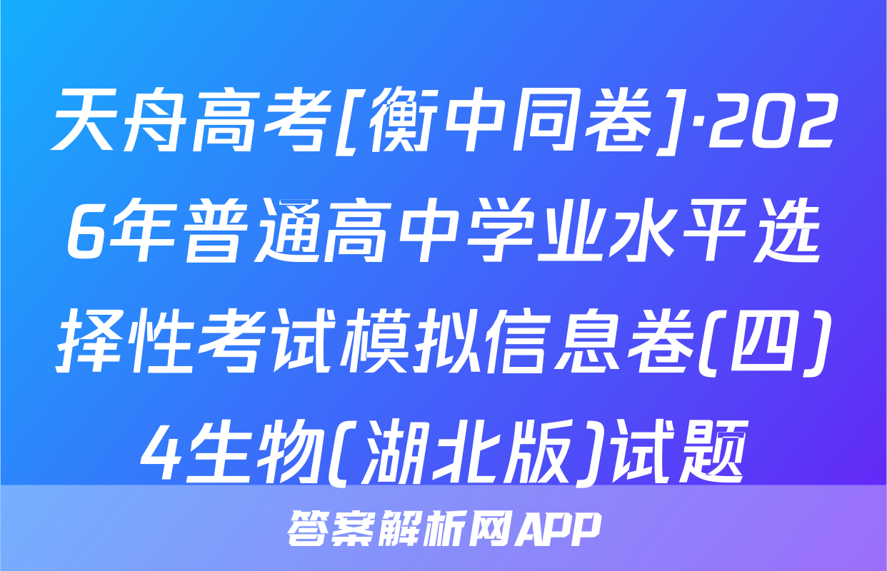 天舟高考[衡中同卷]·2026年普通高中学业水平选择性考试模拟信息卷(四)4生物(湖北版)试题