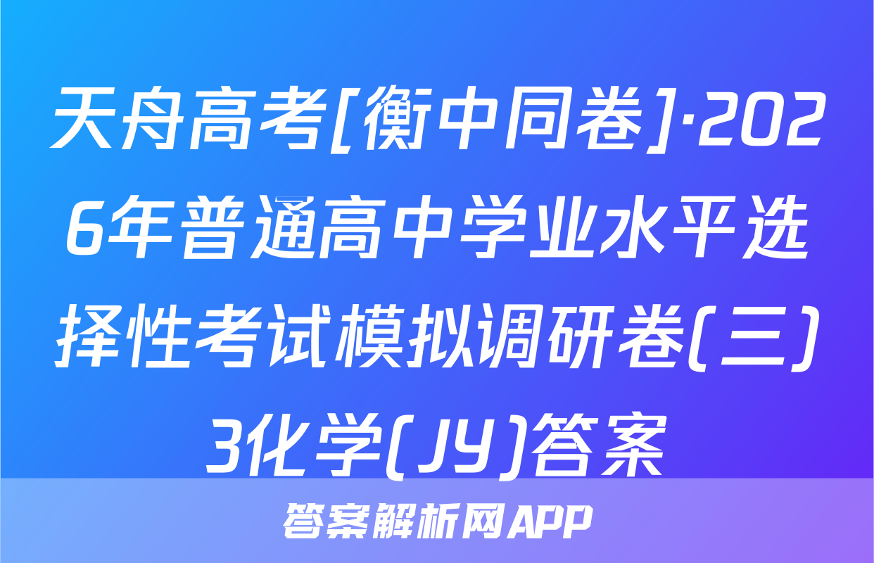 天舟高考[衡中同卷]·2026年普通高中学业水平选择性考试模拟调研卷(三)3化学(JY)答案
