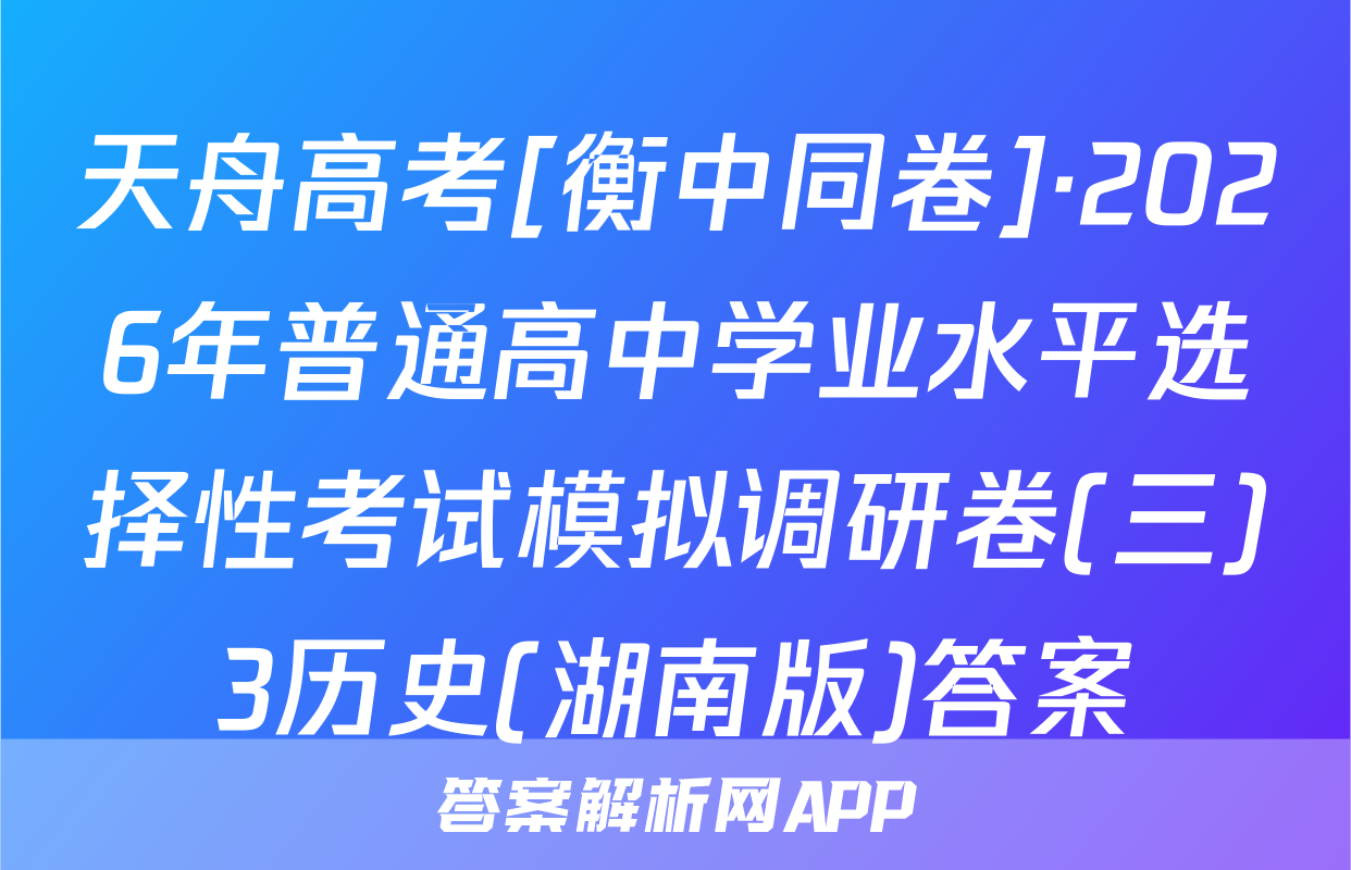 天舟高考[衡中同卷]·2026年普通高中学业水平选择性考试模拟调研卷(三)3历史(湖南版)答案
