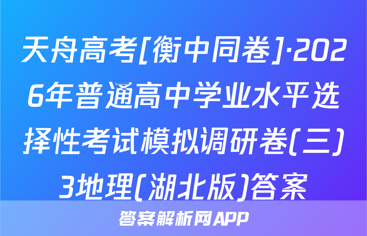 天舟高考[衡中同卷]·2026年普通高中学业水平选择性考试模拟调研卷(三)3地理(湖北版)答案