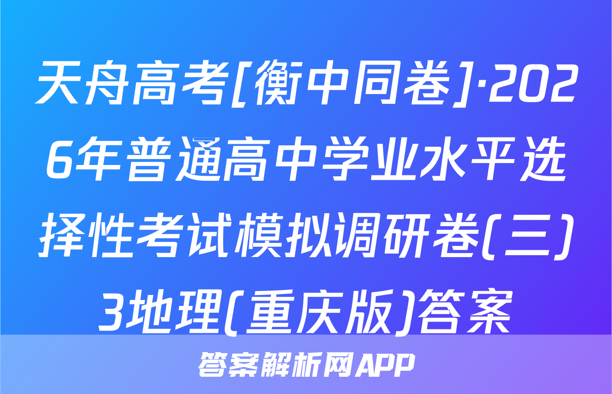 天舟高考[衡中同卷]·2026年普通高中学业水平选择性考试模拟调研卷(三)3地理(重庆版)答案