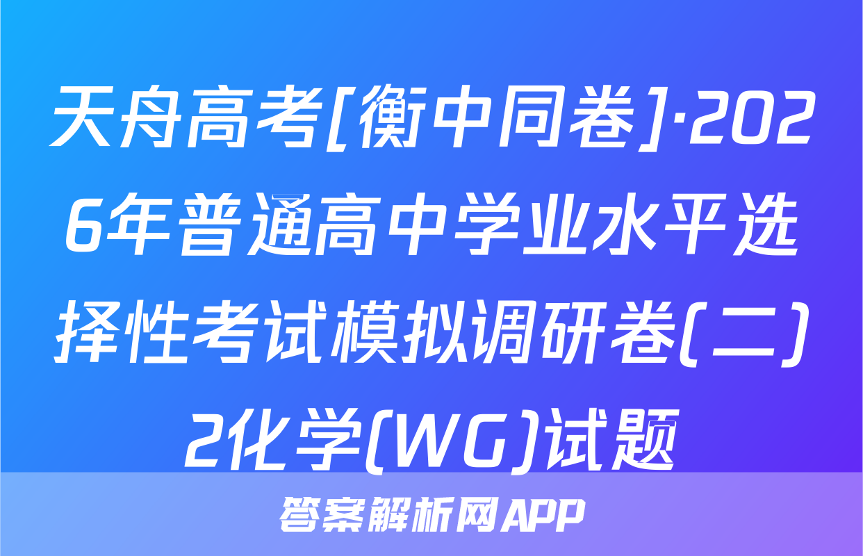 天舟高考[衡中同卷]·2026年普通高中学业水平选择性考试模拟调研卷(二)2化学(WG)试题