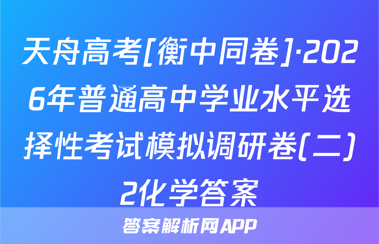 天舟高考[衡中同卷]·2026年普通高中学业水平选择性考试模拟调研卷(二)2化学答案