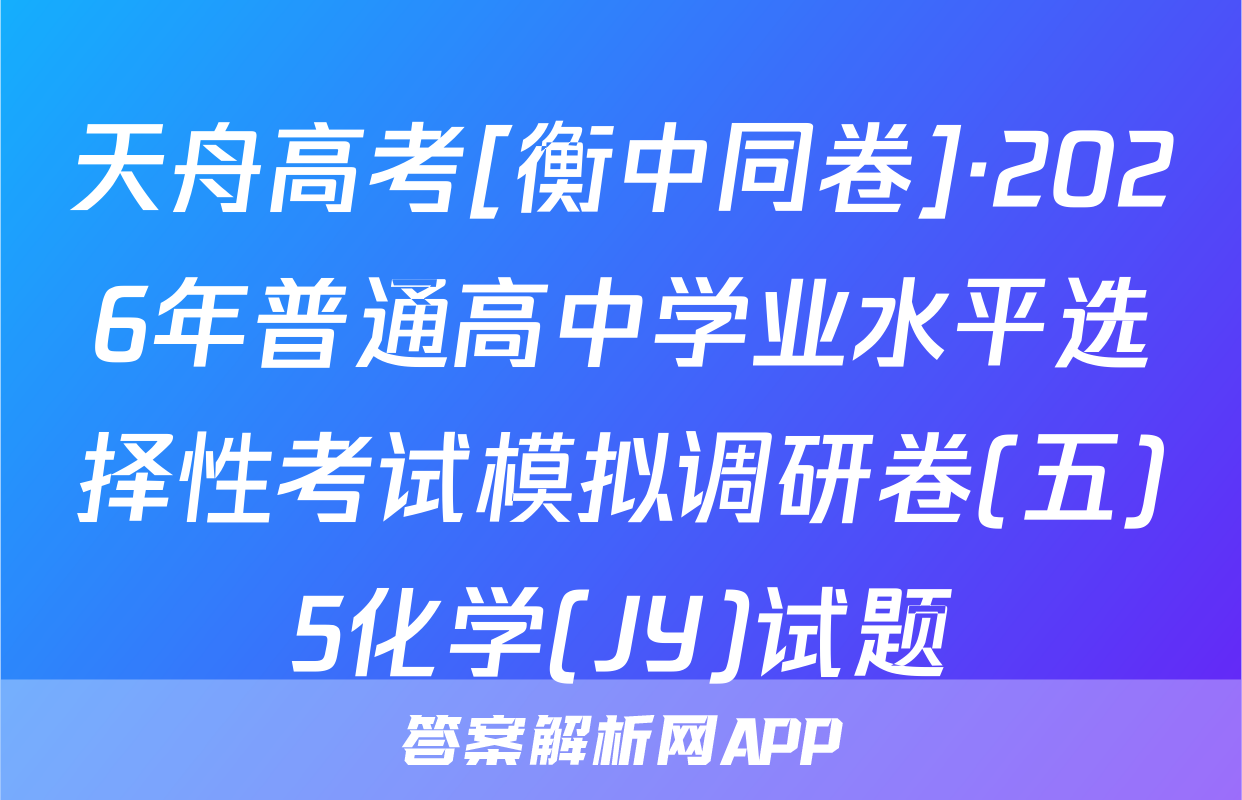 天舟高考[衡中同卷]·2026年普通高中学业水平选择性考试模拟调研卷(五)5化学(JY)试题
