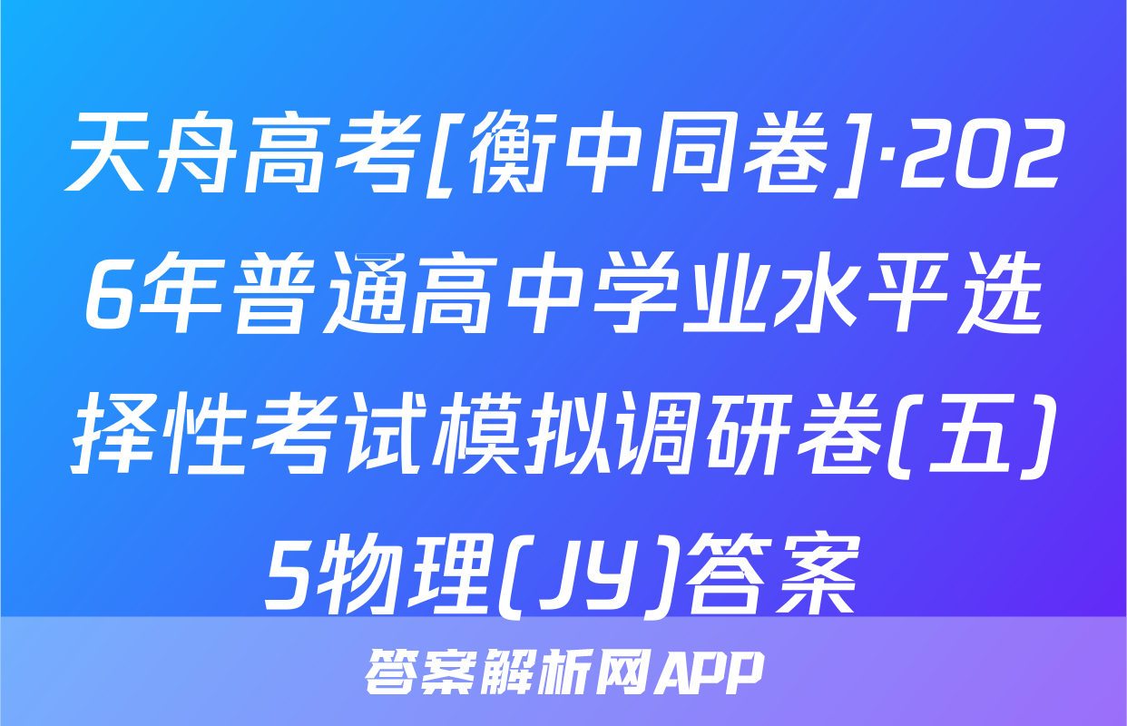 天舟高考[衡中同卷]·2026年普通高中学业水平选择性考试模拟调研卷(五)5物理(JY)答案