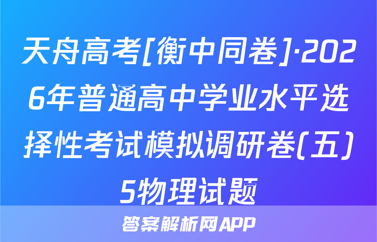 天舟高考[衡中同卷]·2026年普通高中学业水平选择性考试模拟调研卷(五)5物理试题