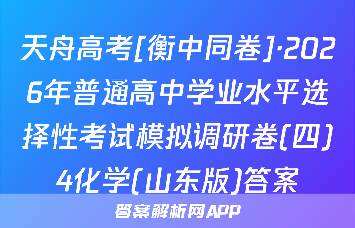 天舟高考[衡中同卷]·2026年普通高中学业水平选择性考试模拟调研卷(四)4化学(山东版)答案