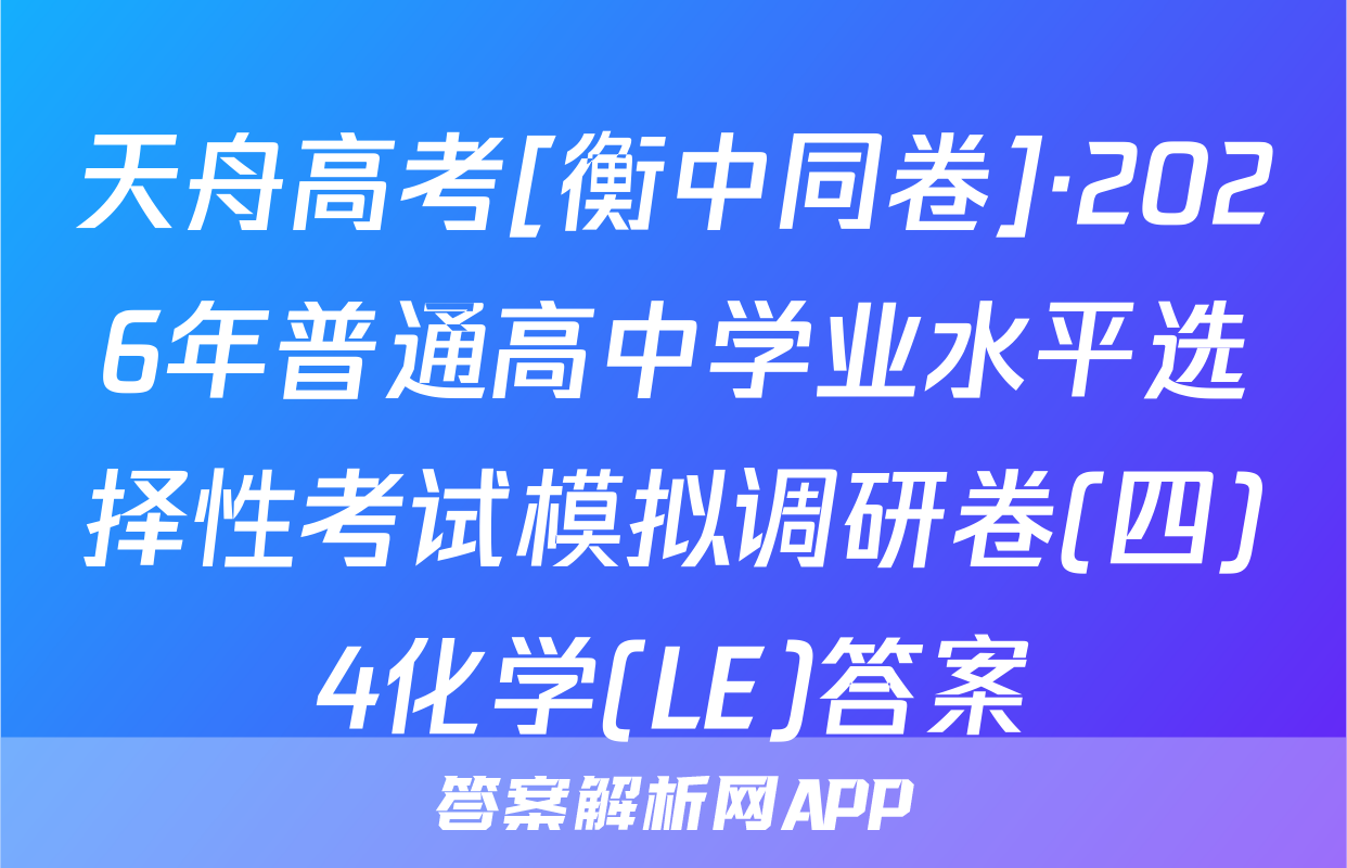 天舟高考[衡中同卷]·2026年普通高中学业水平选择性考试模拟调研卷(四)4化学(LE)答案