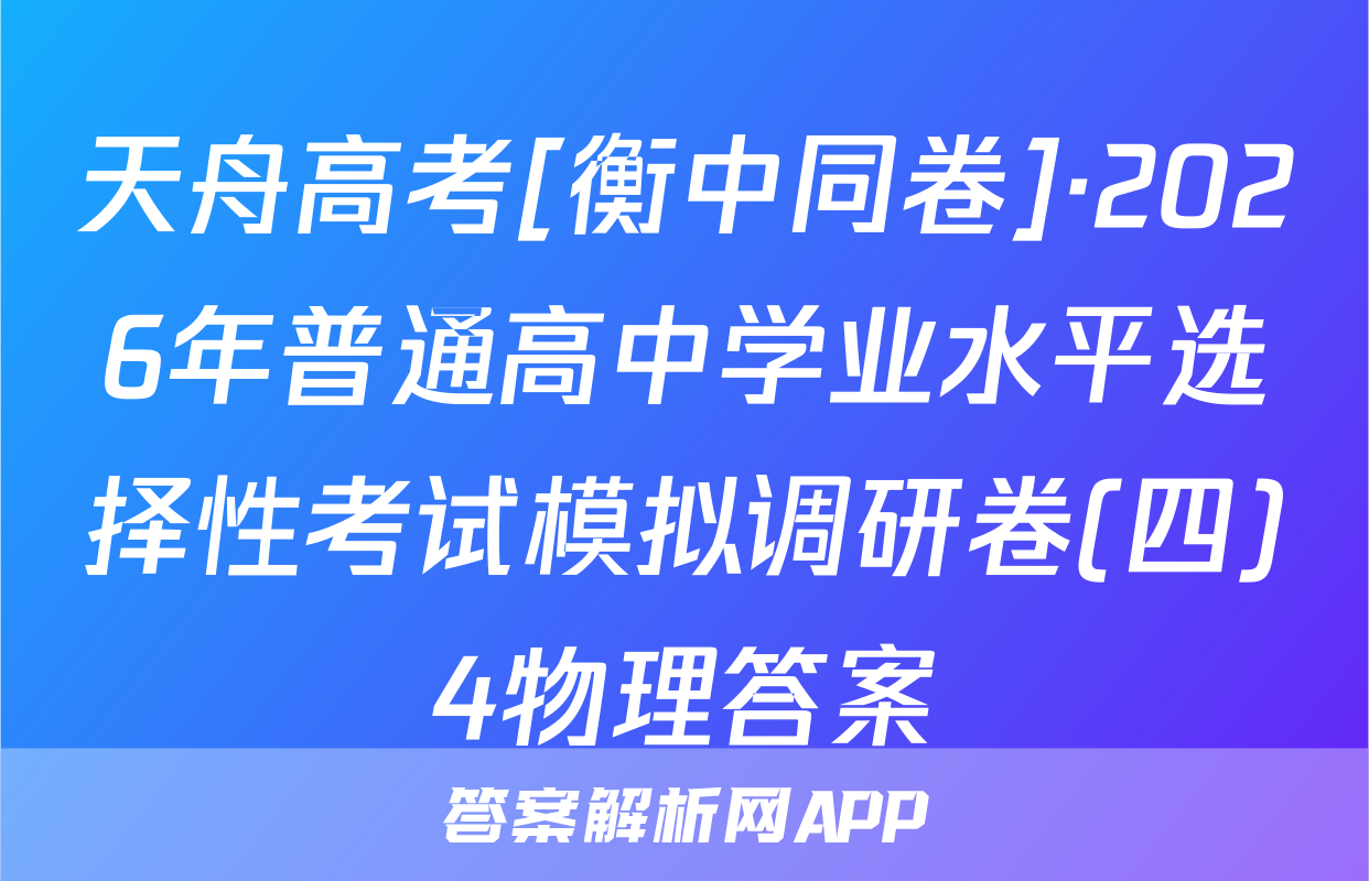 天舟高考[衡中同卷]·2026年普通高中学业水平选择性考试模拟调研卷(四)4物理答案