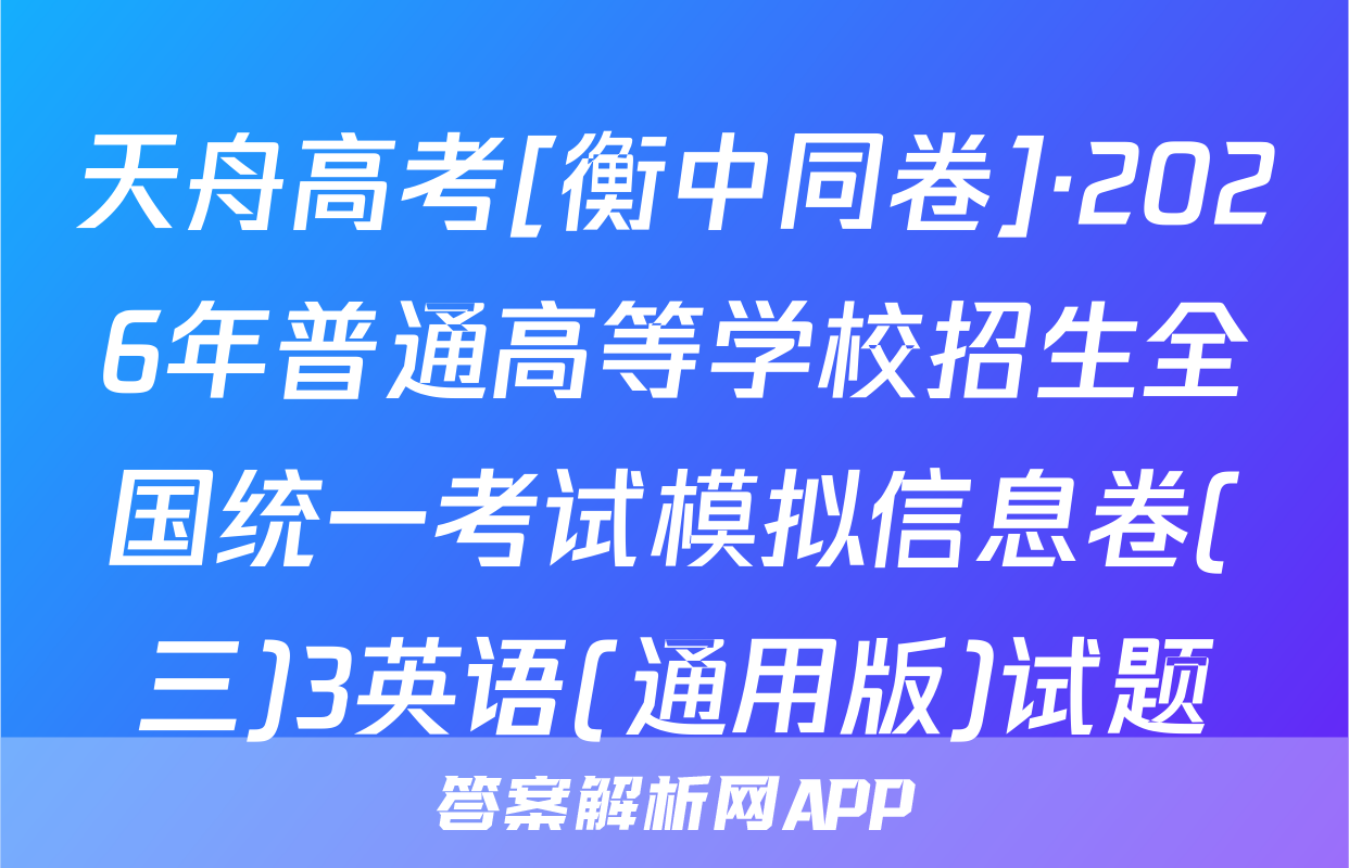 天舟高考[衡中同卷]·2026年普通高等学校招生全国统一考试模拟信息卷(三)3英语(通用版)试题