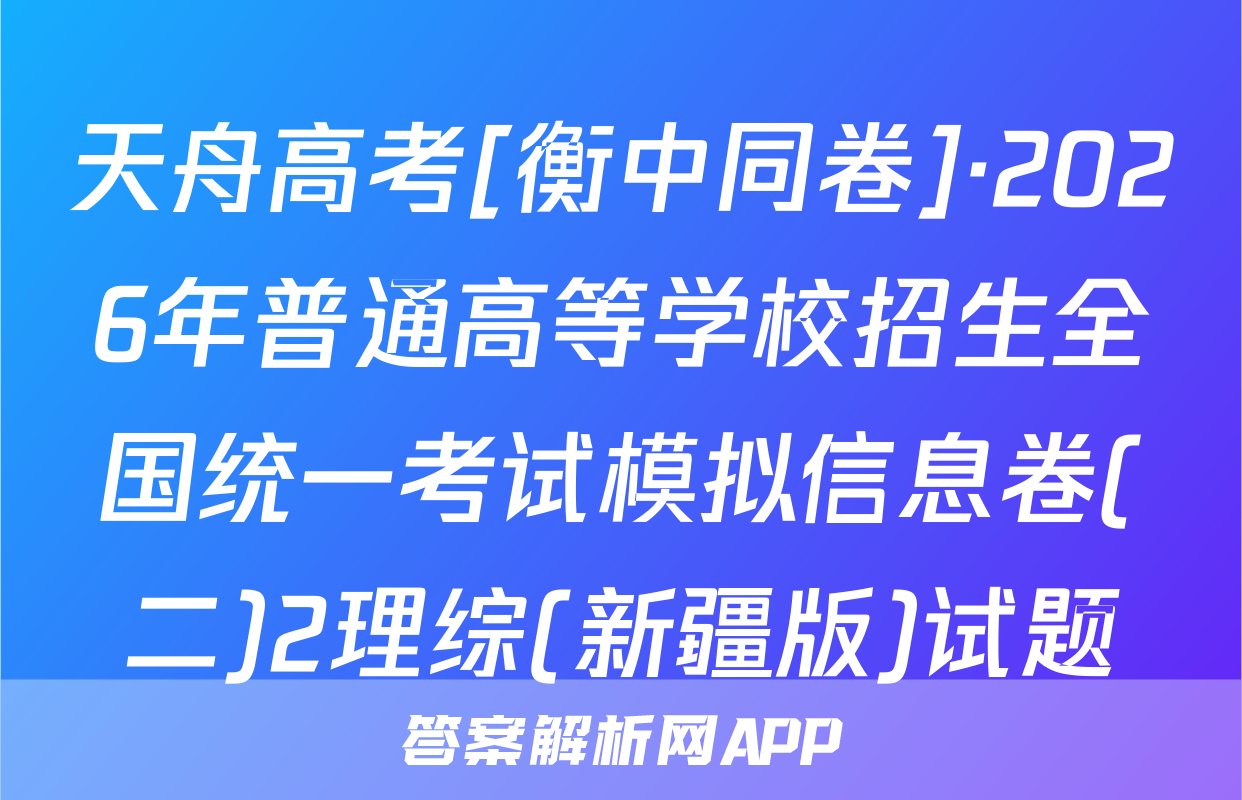 天舟高考[衡中同卷]·2026年普通高等学校招生全国统一考试模拟信息卷(二)2理综(新疆版)试题