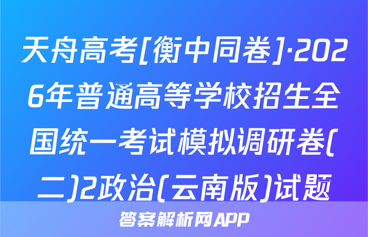 天舟高考[衡中同卷]·2026年普通高等学校招生全国统一考试模拟调研卷(二)2政治(云南版)试题