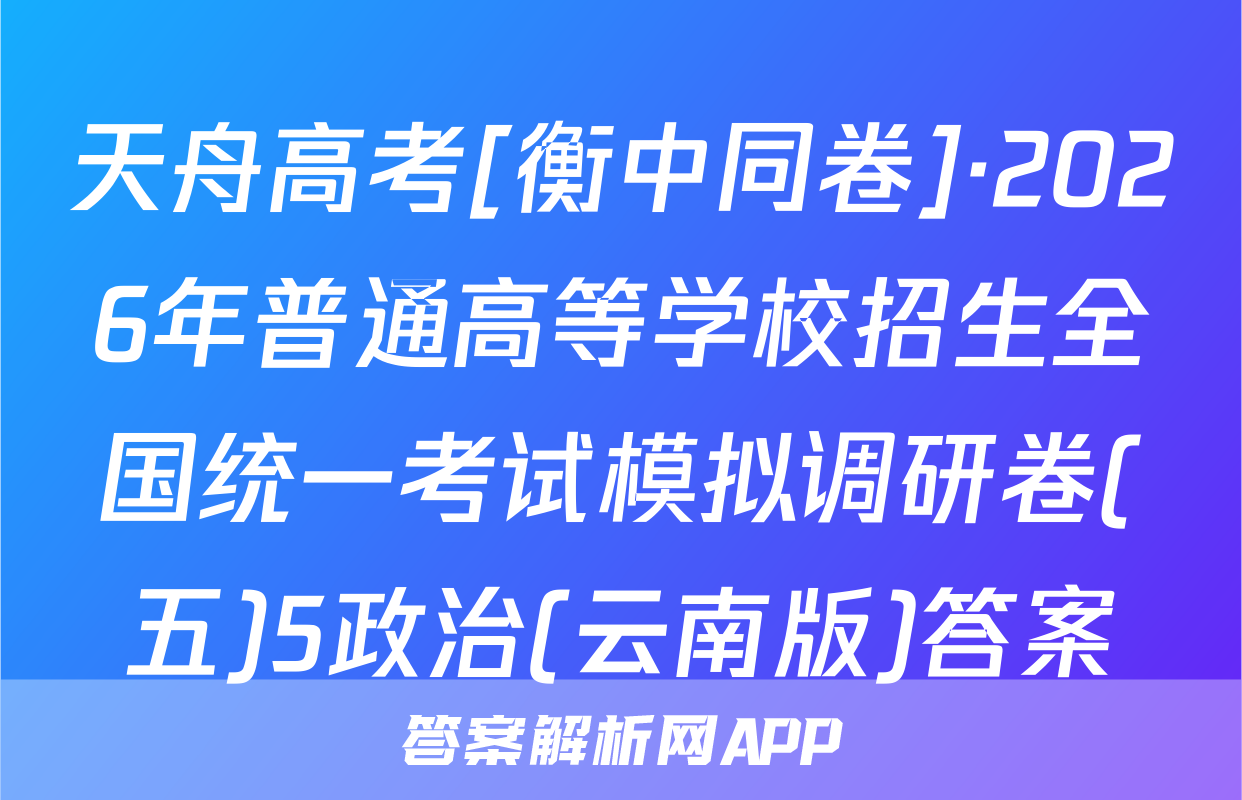 天舟高考[衡中同卷]·2026年普通高等学校招生全国统一考试模拟调研卷(五)5政治(云南版)答案