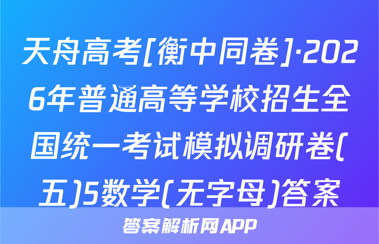 天舟高考[衡中同卷]·2026年普通高等学校招生全国统一考试模拟调研卷(五)5数学(无字母)答案