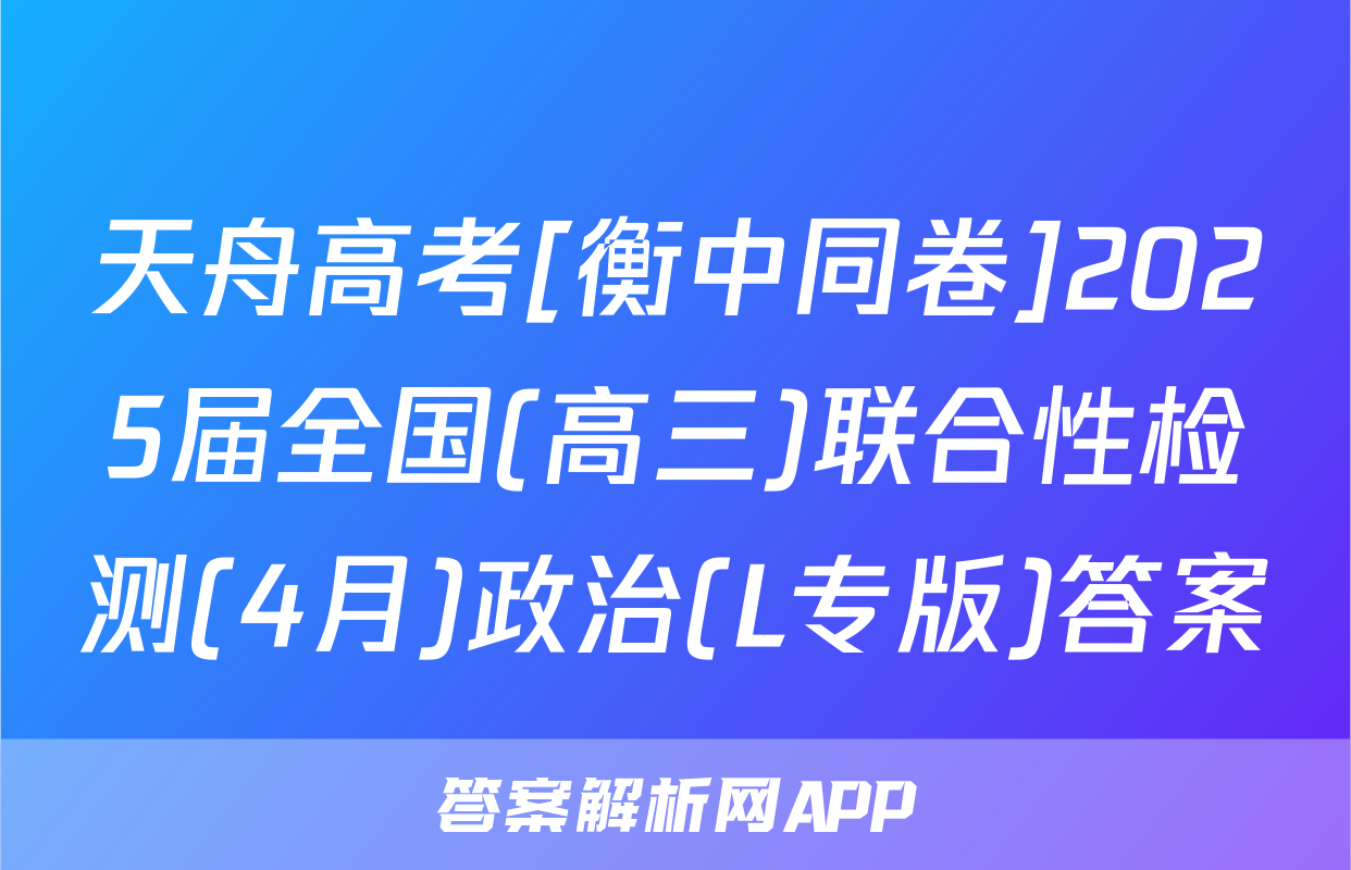 天舟高考[衡中同卷]2025届全国(高三)联合性检测(4月)政治(L专版)答案