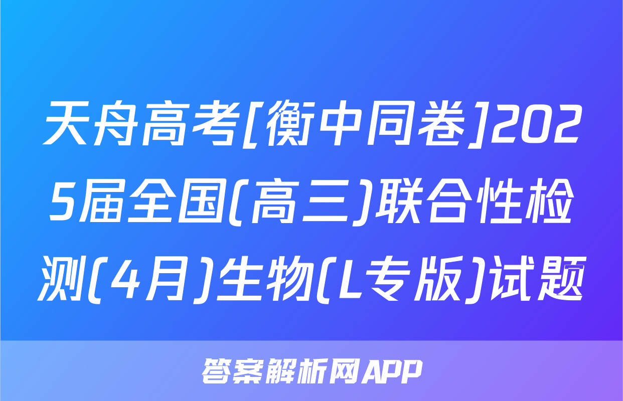 天舟高考[衡中同卷]2025届全国(高三)联合性检测(4月)生物(L专版)试题