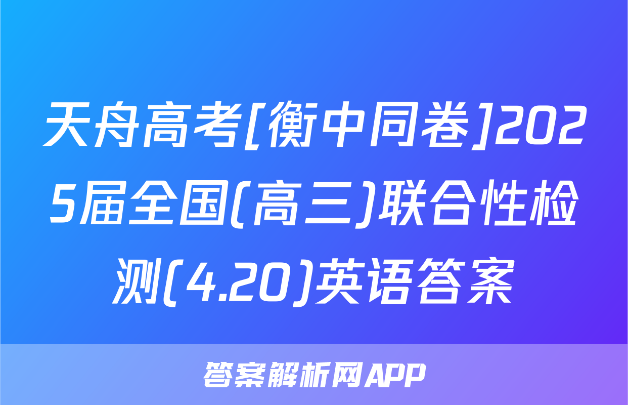 天舟高考[衡中同卷]2025届全国(高三)联合性检测(4.20)英语答案