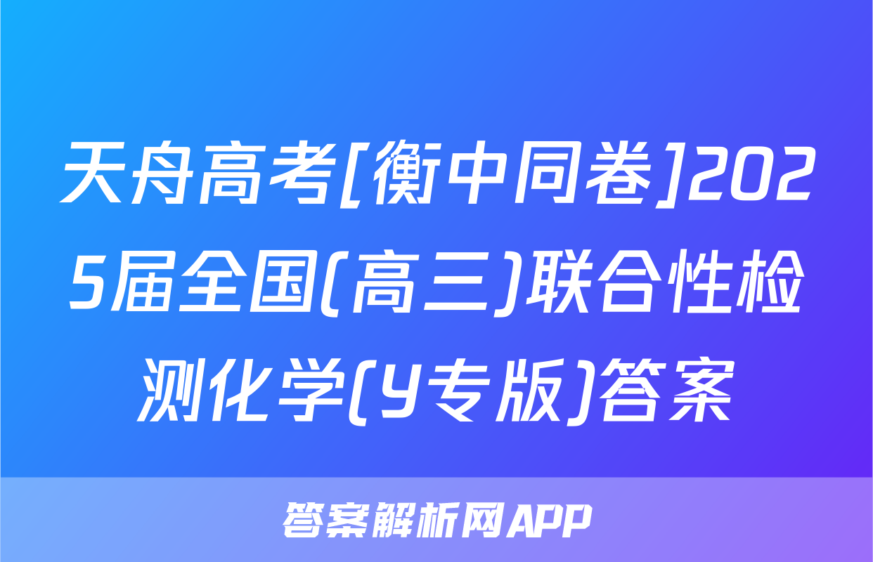 天舟高考[衡中同卷]2025届全国(高三)联合性检测化学(Y专版)答案