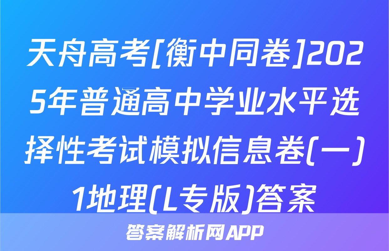 天舟高考[衡中同卷]2025年普通高中学业水平选择性考试模拟信息卷(一)1地理(L专版)答案
