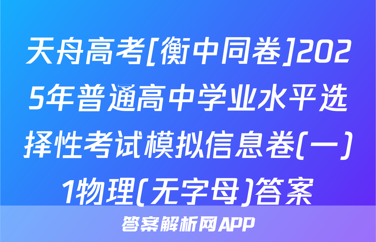 天舟高考[衡中同卷]2025年普通高中学业水平选择性考试模拟信息卷(一)1物理(无字母)答案