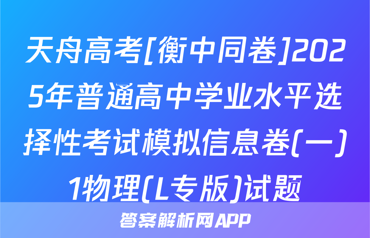 天舟高考[衡中同卷]2025年普通高中学业水平选择性考试模拟信息卷(一)1物理(L专版)试题