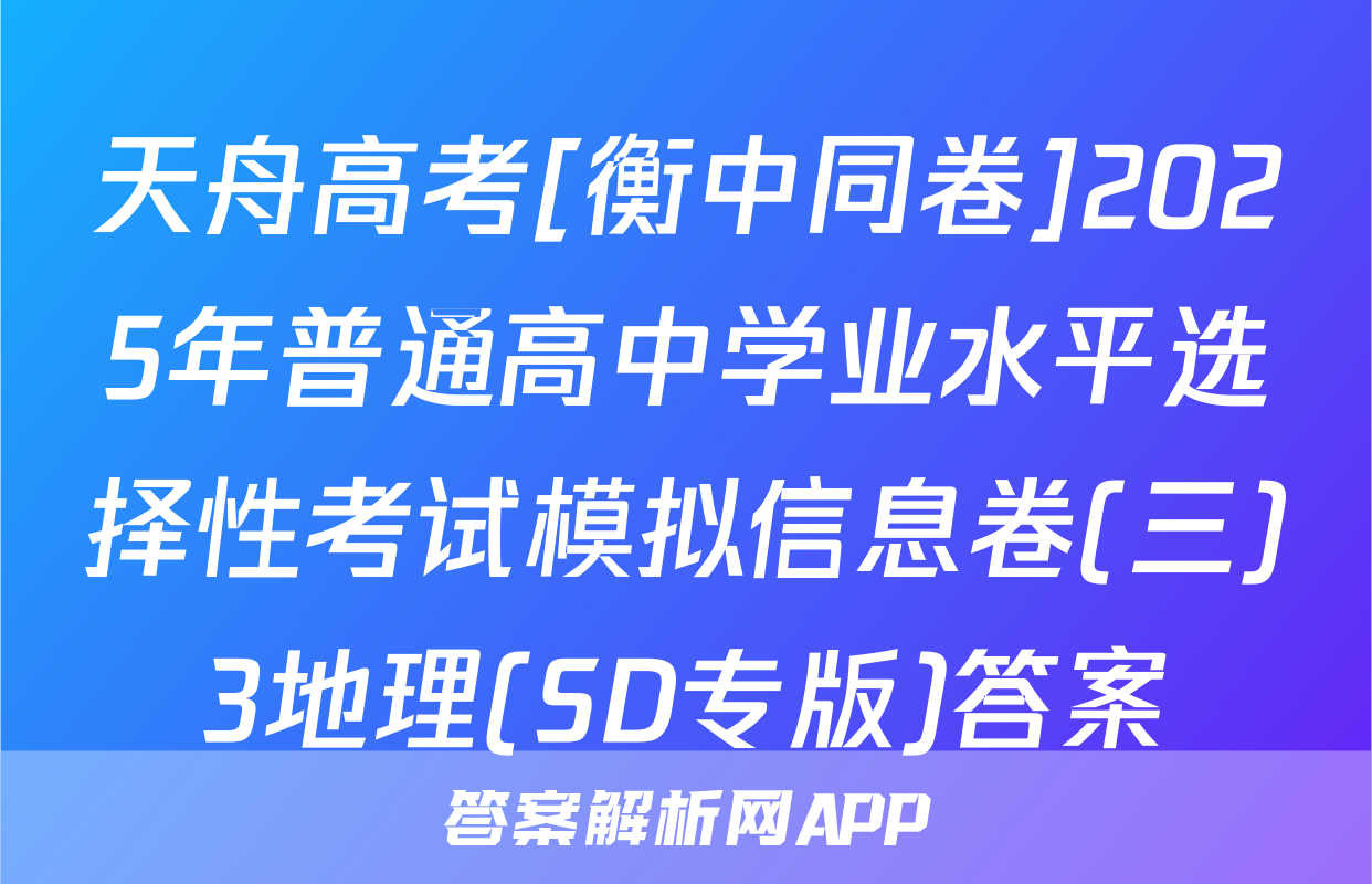 天舟高考[衡中同卷]2025年普通高中学业水平选择性考试模拟信息卷(三)3地理(SD专版)答案