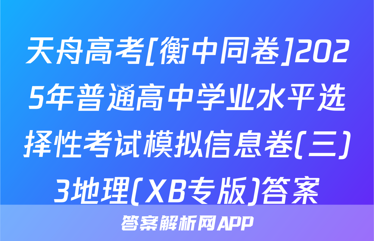 天舟高考[衡中同卷]2025年普通高中学业水平选择性考试模拟信息卷(三)3地理(XB专版)答案
