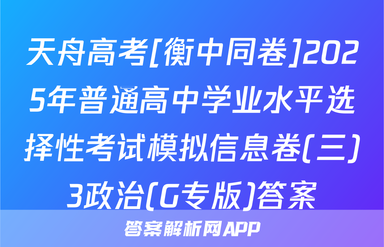 天舟高考[衡中同卷]2025年普通高中学业水平选择性考试模拟信息卷(三)3政治(G专版)答案