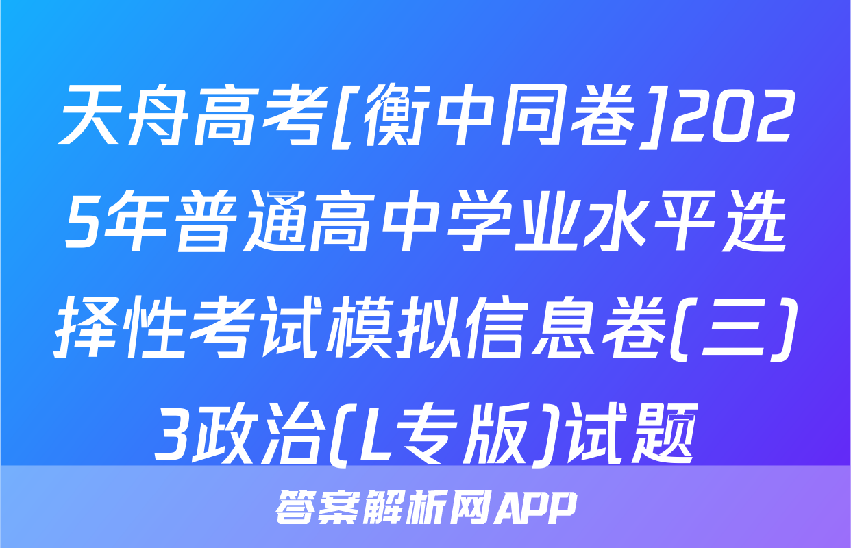 天舟高考[衡中同卷]2025年普通高中学业水平选择性考试模拟信息卷(三)3政治(L专版)试题