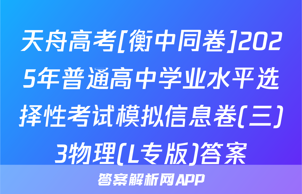 天舟高考[衡中同卷]2025年普通高中学业水平选择性考试模拟信息卷(三)3物理(L专版)答案