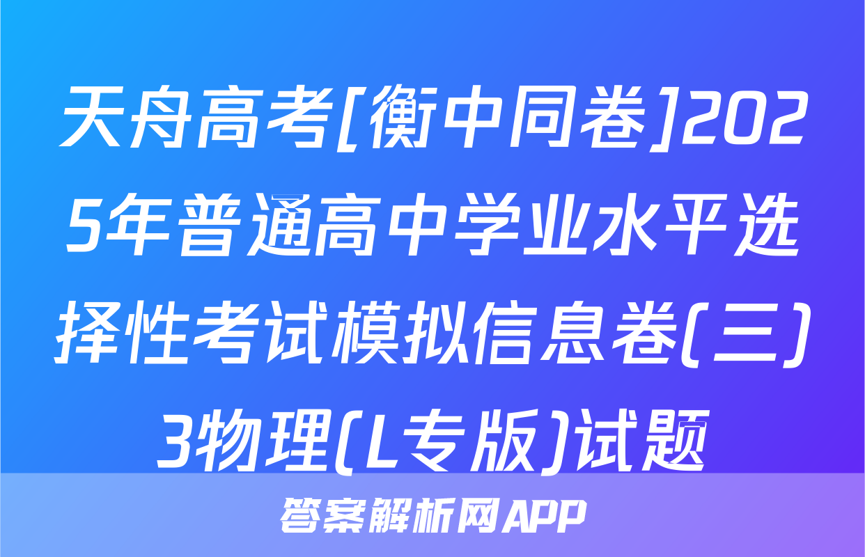 天舟高考[衡中同卷]2025年普通高中学业水平选择性考试模拟信息卷(三)3物理(L专版)试题
