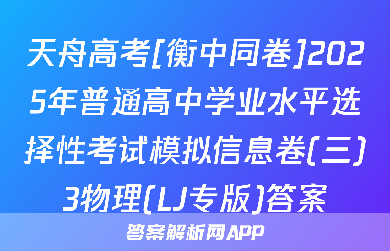 天舟高考[衡中同卷]2025年普通高中学业水平选择性考试模拟信息卷(三)3物理(LJ专版)答案