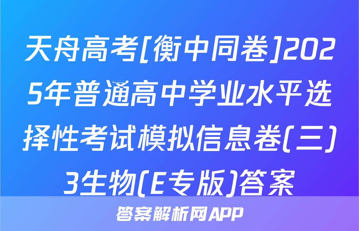天舟高考[衡中同卷]2025年普通高中学业水平选择性考试模拟信息卷(三)3生物(E专版)答案