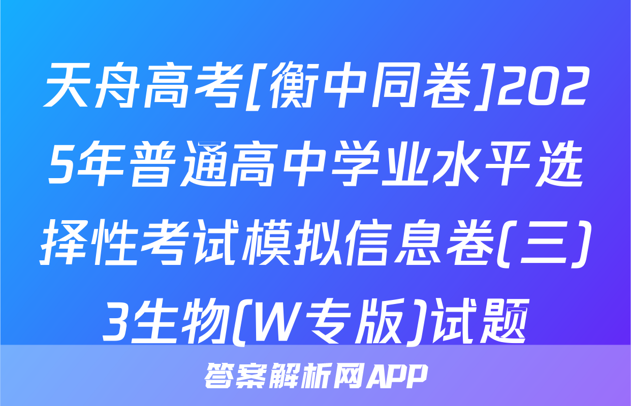 天舟高考[衡中同卷]2025年普通高中学业水平选择性考试模拟信息卷(三)3生物(W专版)试题