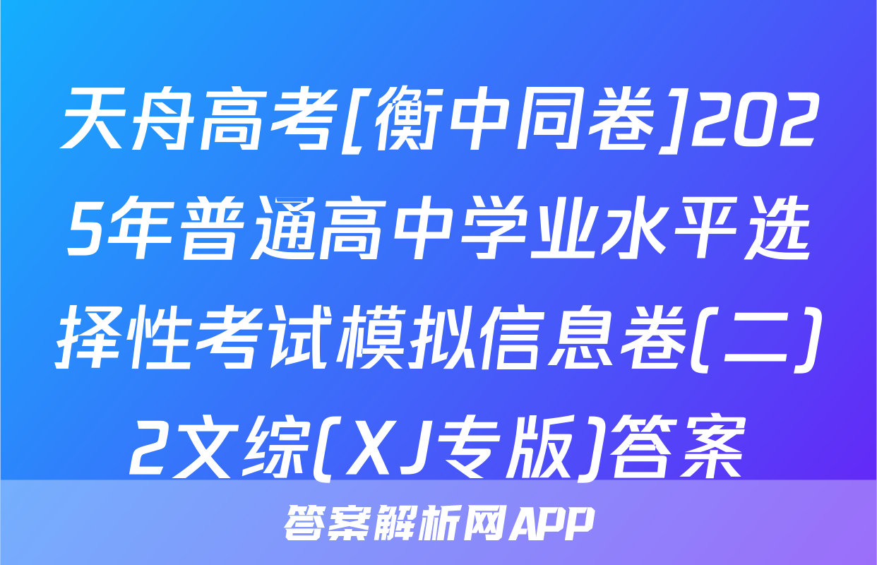天舟高考[衡中同卷]2025年普通高中学业水平选择性考试模拟信息卷(二)2文综(XJ专版)答案