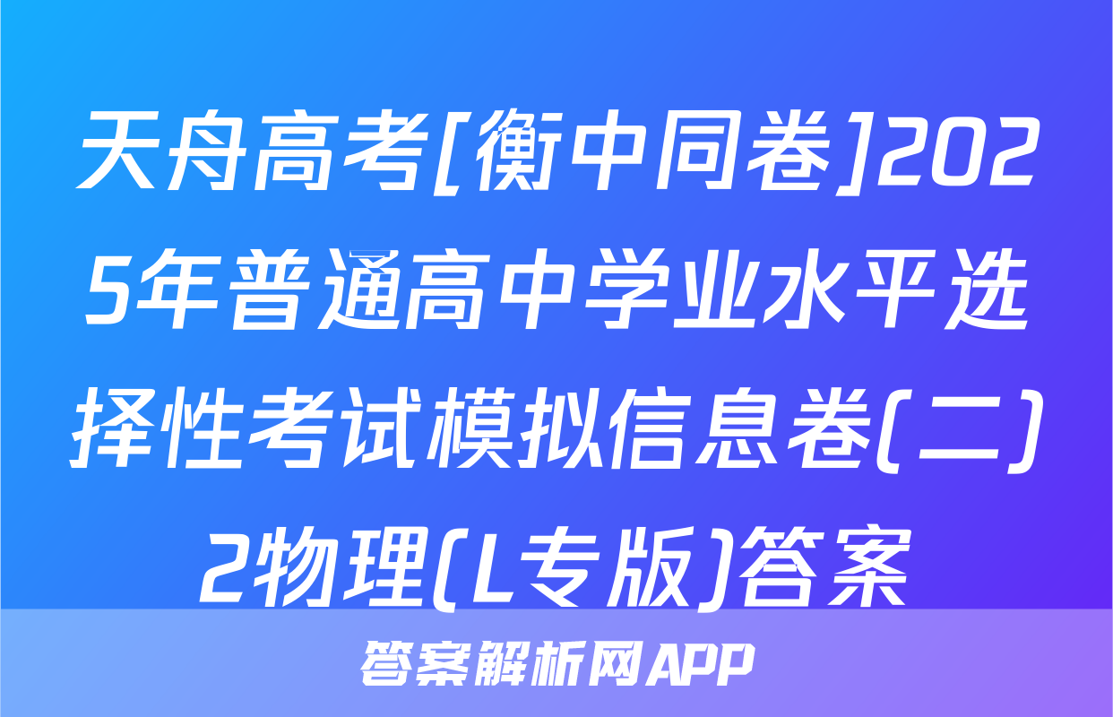 天舟高考[衡中同卷]2025年普通高中学业水平选择性考试模拟信息卷(二)2物理(L专版)答案