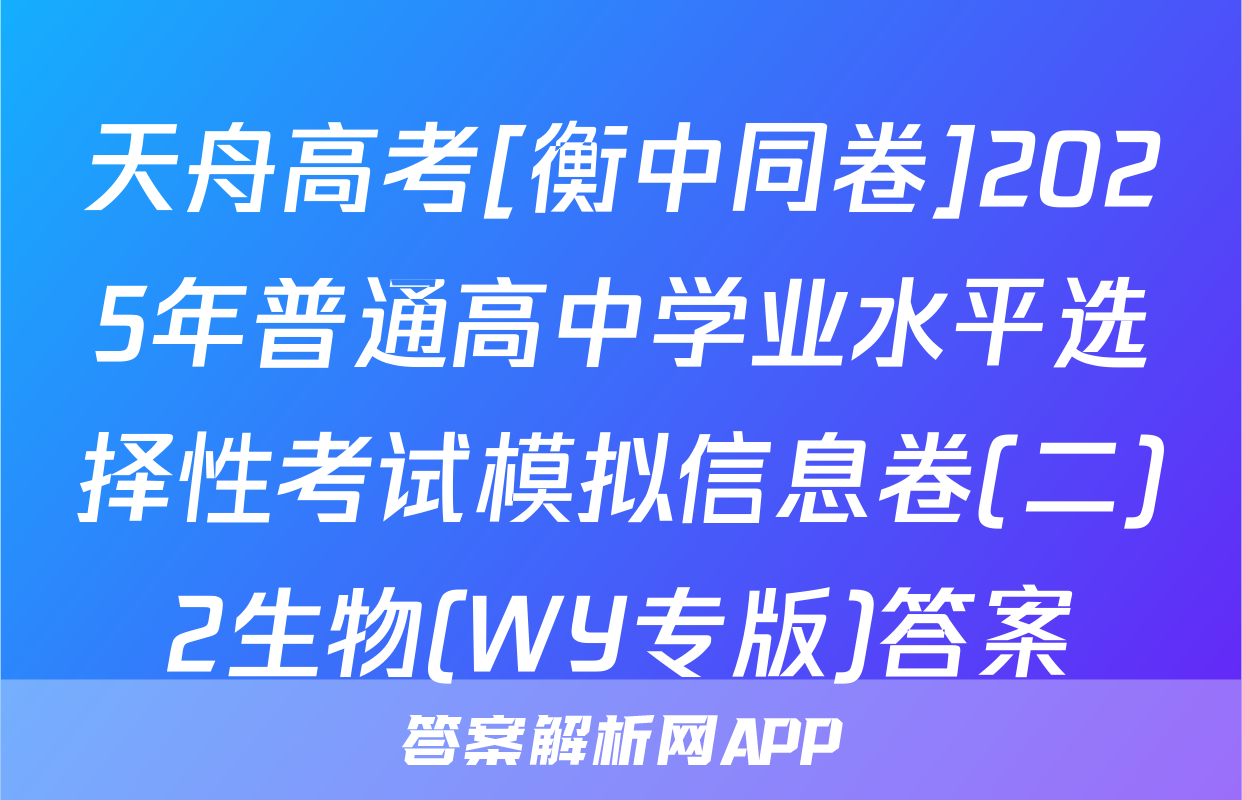 天舟高考[衡中同卷]2025年普通高中学业水平选择性考试模拟信息卷(二)2生物(WY专版)答案