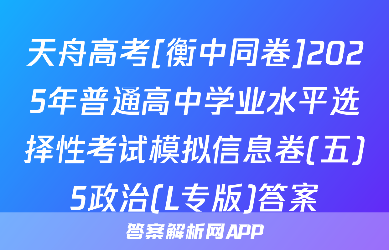 天舟高考[衡中同卷]2025年普通高中学业水平选择性考试模拟信息卷(五)5政治(L专版)答案