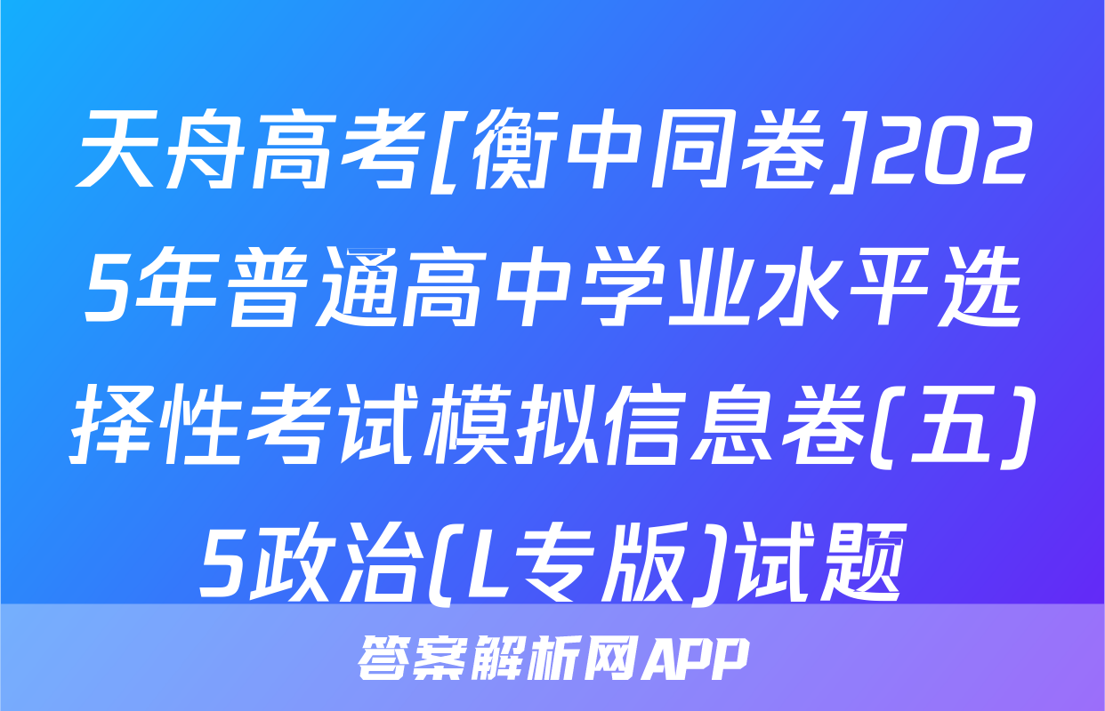 天舟高考[衡中同卷]2025年普通高中学业水平选择性考试模拟信息卷(五)5政治(L专版)试题