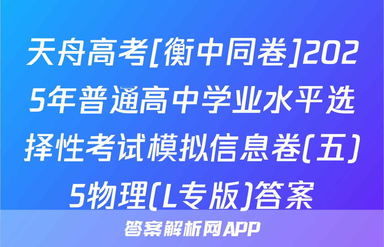 天舟高考[衡中同卷]2025年普通高中学业水平选择性考试模拟信息卷(五)5物理(L专版)答案