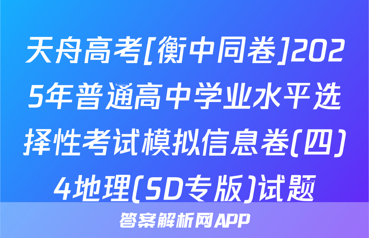 天舟高考[衡中同卷]2025年普通高中学业水平选择性考试模拟信息卷(四)4地理(SD专版)试题