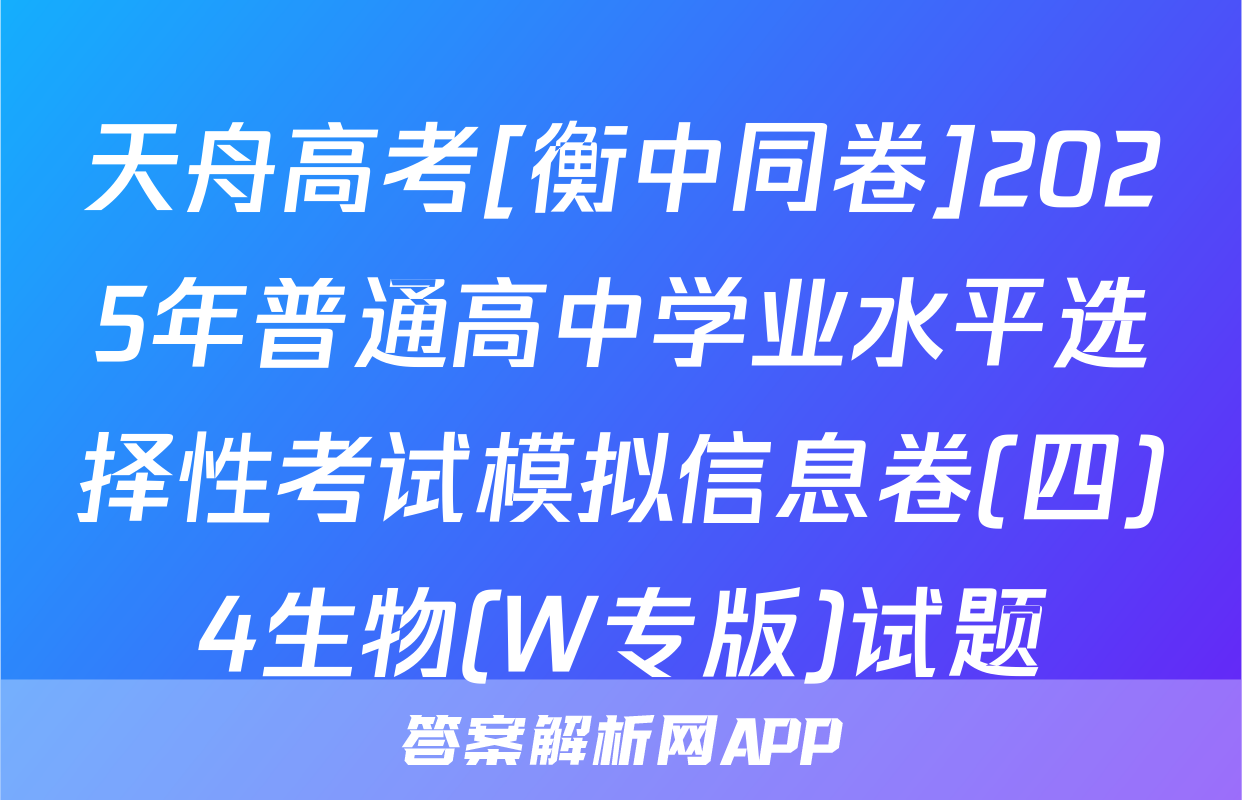 天舟高考[衡中同卷]2025年普通高中学业水平选择性考试模拟信息卷(四)4生物(W专版)试题