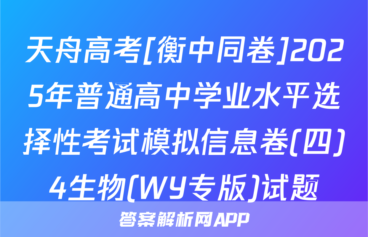 天舟高考[衡中同卷]2025年普通高中学业水平选择性考试模拟信息卷(四)4生物(WY专版)试题