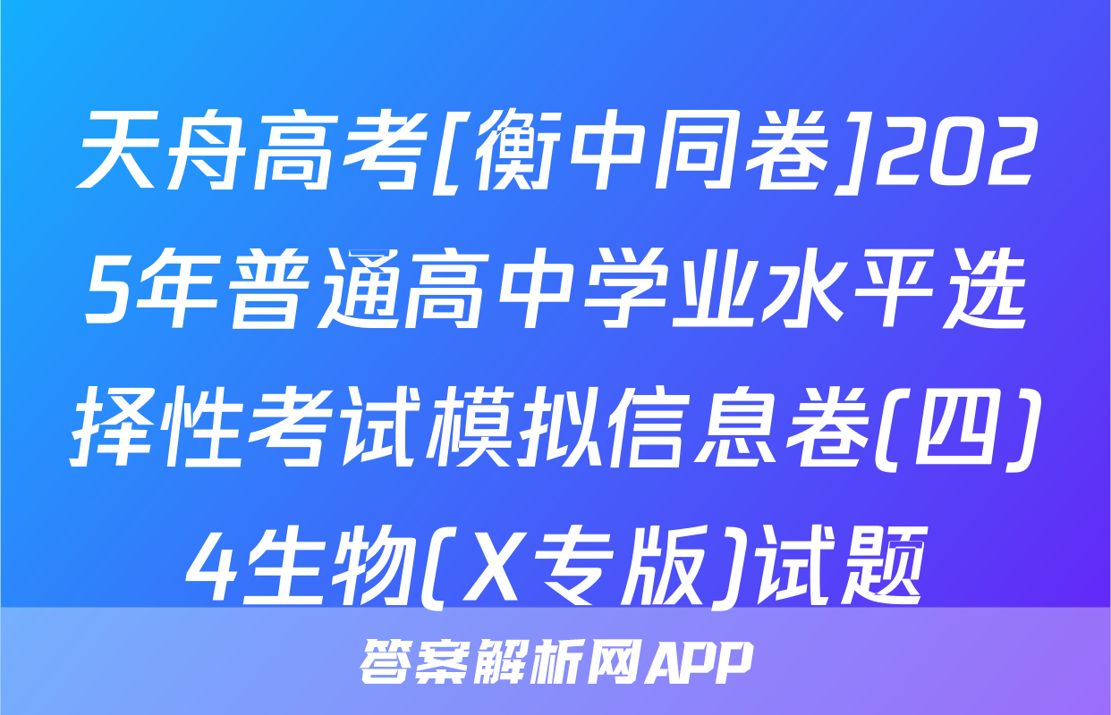 天舟高考[衡中同卷]2025年普通高中学业水平选择性考试模拟信息卷(四)4生物(X专版)试题