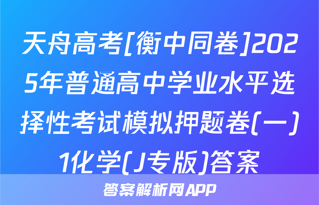 天舟高考[衡中同卷]2025年普通高中学业水平选择性考试模拟押题卷(一)1化学(J专版)答案