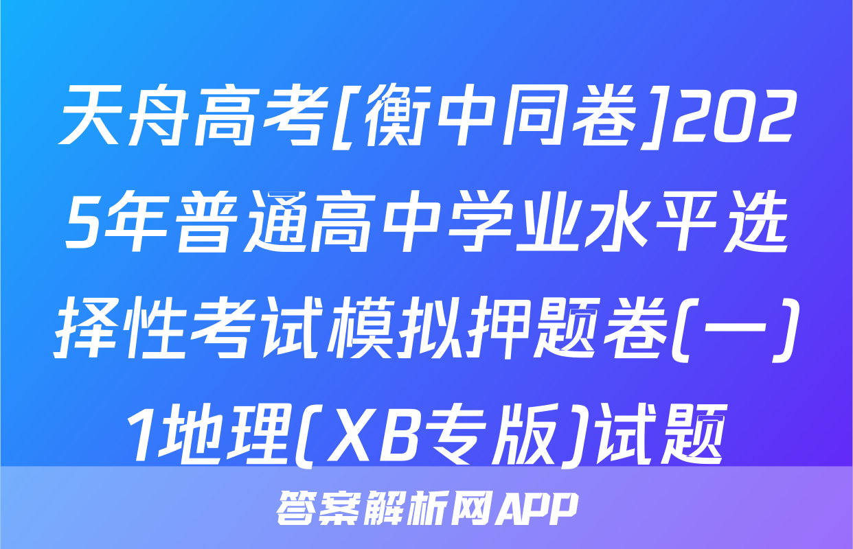 天舟高考[衡中同卷]2025年普通高中学业水平选择性考试模拟押题卷(一)1地理(XB专版)试题